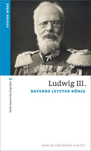 Title: Ludwig III.: Bayerns letzter König, Author: Stefan März