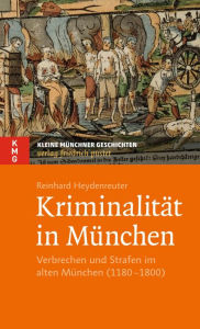 Title: Kriminalität in München: Verbrechen und Strafen im alten München (1180-1800), Author: Reinhard Heydenreuter