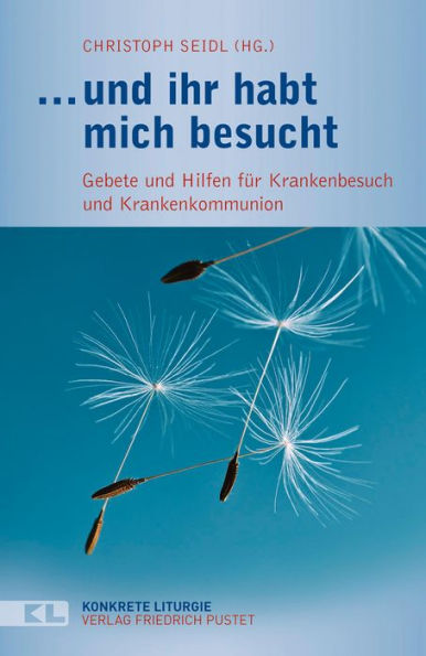 und ihr habt mich besucht: Gebete und Hilfen für Krankenbesuch und Krankenkommunion