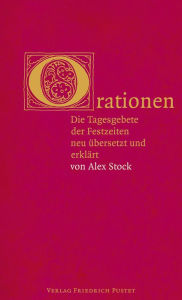 Title: Orationen: Die Tagesgebete der Festzeiten neu übersetzt und erklärt, Author: Alexander Stock