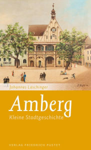 Title: Amberg: Kleine Stadtgeschichte, Author: Johannes Laschinger