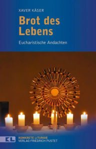 Title: Brot des Lebens: Eucharistische Andachten, Author: Xaver Käser