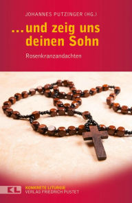 Title: . und zeig uns deinen Sohn: Rosenkranzandachten, Author: Johannes Putzinger