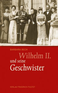 Title: Wilhelm II. und seine Geschwister, Author: Barbara Beck