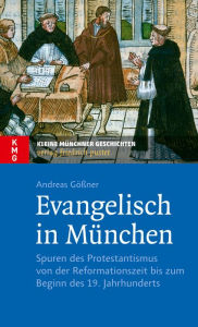 Title: Evangelisch in München: Spuren des Protestantismus von der Reformationszeit bis zum Beginn des 19. Jahrhunderts, Author: Andreas Gößner