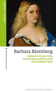 Title: Barbara Blomberg: Bürgerstochter, Kaisergeliebte und Heldenmutter, Author: Marita A. Panzer