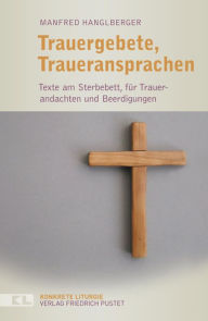 Title: Trauergebete, Traueransprachen: Texte am Sterbebett, für Trauerandachten und Beerdigungen, Author: Manfred Hanglberger