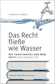 Title: Das Recht fließe wie Wasser.: Wie funktioniert und wem nützt Kirchenrecht?, Author: Sabine Demel