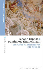 Title: Johann Baptist und Dominikus Zimmermann: Virtuose Raumschöpfer des Rokoko, Author: Christine Riedl-Valder