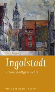 Title: Ingolstadt: Kleine Stadtgeschichte, Author: Gerd Treffer