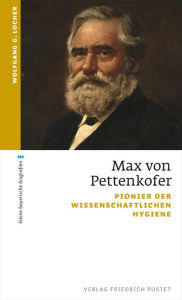 Title: Max von Pettenkofer: Pionier der wissenschaftlichen Hygiene, Author: Wolfgang G. Locher