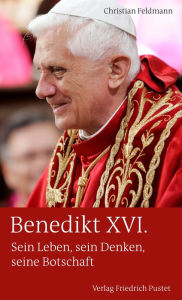 Title: Benedikt XVI.: Sein Leben, sein Denken, seine Botschaft, Author: Christian Feldmann