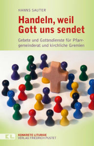 Title: Handeln, weil Gott uns sendet: Gebete und Gottesdienste für Pfarrgemeinderat und kirchliche Gremien, Author: Hanns Sauter