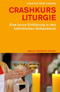 Title: Crashkurs Liturgie: Eine kurze Einführung in den katholischen Gottesdienst, Author: Liborius Olaf Lumma