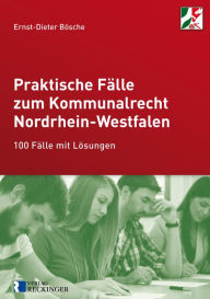 Title: Praktische Fälle zum Kommunalrecht Nordrhein-Westfalen: 100 Fälle mit Lösungen, Author: Ernst-Dieter Bösche