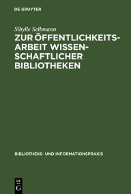 Title: Zur Öffentlichkeitsarbeit wissenschaftlicher Bibliotheken: Ein theoretischer und empirischer Beitrag, Author: Sibylle Selbmann