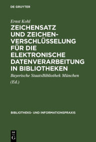 Title: Zeichensatz und Zeichenverschlüsselung für die Elektronische Datenverarbeitung in Bibliotheken: Unter besonderer Berücksichtigung des BSB-EBCDIC-Zeichensatzes des Maschinellen Austauschformats für Bibliotheken (MAB1), Author: Ernst Kohl