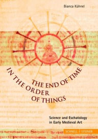 Title: The End of Time in the Order of Things: Science and Eschatology in Early Medieval Art, Author: Bianca Kuhnel