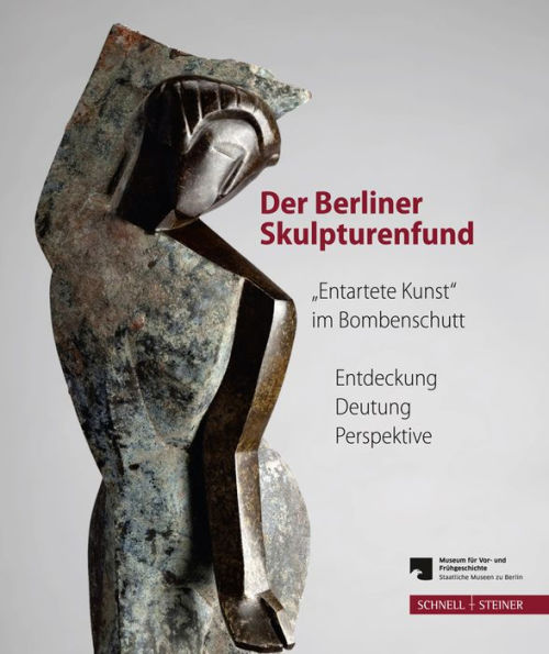 Der Berliner Skulpturenfund. 'Entartete Kunst' im Bombenschutt: Entdeckung - Deutung - Perspektive. Begleitband zur Ausstellung mit den Beitragen des Berliner Symposiums 15.-16. Marz 2012