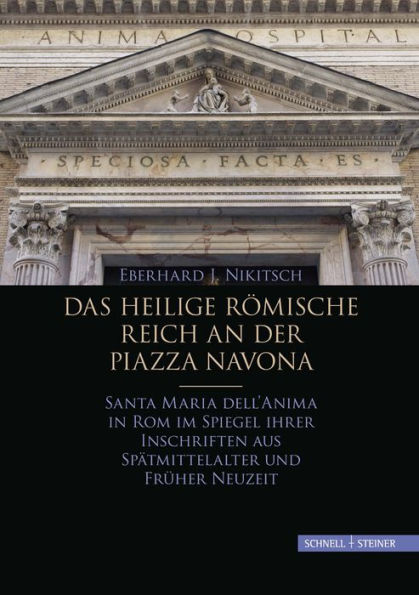 Das Heilige Romische Reich an der Piazza Navona: Santa Maria dell'Anima in Rom im Spiegel ihrer Inschriften aus Spatmittelalter und Fruher Neuzeit