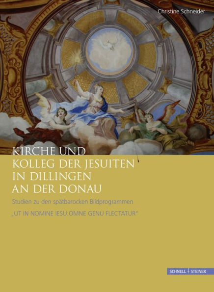 Kirche und Kolleg der Jesuiten in Dillingen an der Donau: Studien zu den spatbarocken Bildprogrammen 'UT IN NOMINE IESU OMNE GENU FLECTATUR'