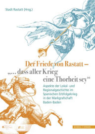 Title: Der Friede von Rastatt - '... dass aller Krieg eine Thorheit sey.': Aspekte der Lokal- und Regionalgeschichte im Spanischen Erbfolgekrieg in der Markgrafschaft Baden-Baden, Author: Iris Baumgartner