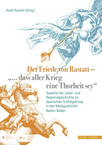 Der Friede von Rastatt - '... dass aller Krieg eine Thorheit sey.': Aspekte der Lokal- und Regionalgeschichte im Spanischen Erbfolgekrieg in der Markgrafschaft Baden-Baden