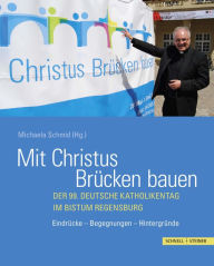 Title: Mit Christus Brucken bauen: Der 99. Deutsche Katholikentag im Bistum Regensburg. Eindrucke - Begegnungen - Hintergrunde, Author: Michaela Schmid