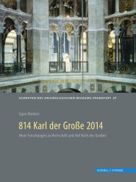 Title: 814 Karl der Grosse 2014: Archaologische und historische Beitrage zu Pfalzen, Herrschaft und Recht um 800, Author: Egon Wamers
