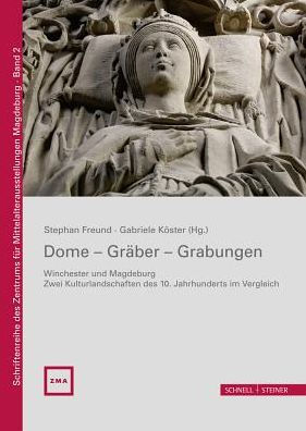 Dome - Graber - Grabungen: Winchester und Magdeburg - Zwei Kulturlandschaften des 10. Jahrhunderts im Vergleich