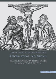 Title: Reformation und Bildnis: Bildpropaganda im Zeitalter der Glaubensstreitigkeiten, Author: Gunter Frank