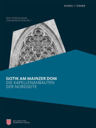 Title: Gotik am Mainzer Dom: Die Kapellenbauten der Nordseite, Author: Elmar Altwasser