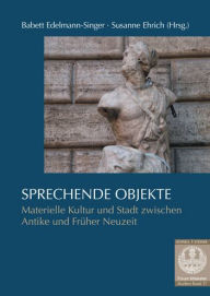 Title: Sprechende Objekte: Materielle Kultur und Stadt zwischen Antike und Fruher Neuzeit, Author: Babett Edelmann-Singer