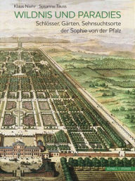 Title: Wildnis und Paradies: Schlosser, Garten, Sehnsuchtsorte der Sophie von der Pfalz, Author: Klaus Niehr