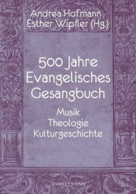 Title: 500 Jahre Evangelisches Gesangbuch: Musik, Theologie, Kulturgeschichte, Author: Andrea Hofmann