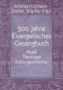 500 Jahre Evangelisches Gesangbuch: Musik, Theologie, Kulturgeschichte