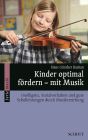 Kinder optimal fördern - mit Musik: Intelligenz, Sozialverhalten und gute Schulleistungen durch Musikerziehung