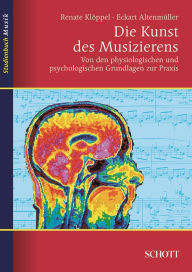 Title: Die Kunst des Musizierens: Von den physiologischen und psychologischen Grundlagen zur Praxis, Author: Eckart Altenmüller