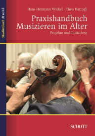 Title: Praxishandbuch Musizieren im Alter: Projekte und Initiativen, Author: Theo Hartogh