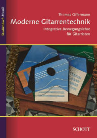 Title: Moderne Gitarrentechnik: Integrative Bewegungslehre für Gitarristen, Author: Thomas Offermann