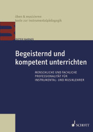 Title: Begeisternd und kompetent unterrichten: Menschliche und fachliche Professionalität für Instrumental- und Musiklehrer, Author: Dieter Fahrner