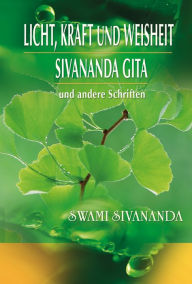 Title: Licht, Kraft und Weisheit, Sivananda Gita und andere Schriften: Spirituelle Übungen für jeden Tag, Author: Swami Sivananda