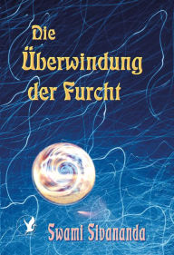 Title: Die Überwindung der Furcht, Author: Swami Sivananda