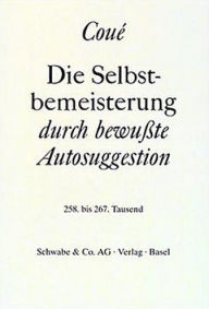 Title: Die Selbstbemeisterung durch bewusste Autosuggestion, Author: Emil Coue