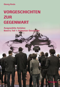 Title: Vorgeschichten zur Gegenwart - Ausgewählte Aufsätze Band 6, Teil 1: Schweizer Geschichte, Author: Georg Kreis