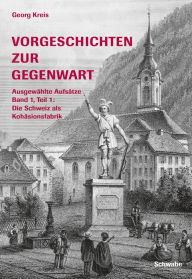 Title: Vorgeschichten zur Gegenwart - Ausgewählte Aufsätze Band 1, Teil 1: Die Schweiz als Kohäsionsfabrik: Landesausstellungen, Author: Georg Kreis