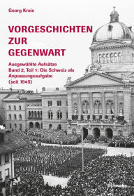 Title: Vorgeschichten zur Gegenwart - Ausgewählte Aufsätze Band 2, Teil 2: Die Schweiz als Anpassungsaufgabe (seit 1945): Genutzte und ungenutzte Gelegenheitsfenster, Author: Georg Kreis