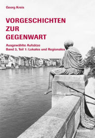 Title: Vorgeschichten zur Gegenwart - Ausgewählte Aufsätze Band 3, Teil 1: Lokales und Regionales, Author: Georg Kreis