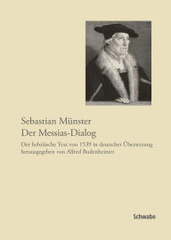 Title: Sebastian Munster, Der Messias-Dialog: Der hebraische Text von 1539 in deutscher Ubersetzung herausgegeben von Alfred Bodenheimer, Author: Alfred Bodenheimer