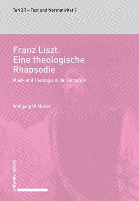 Franz Liszt. Eine theologische Rhapsodie: Musik und Theologie in der Romantik.